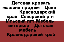 Детская кровать-машина продам › Цена ­ 3 000 - Краснодарский край, Северский р-н, Ильский пгт Мебель, интерьер » Детская мебель   . Краснодарский край